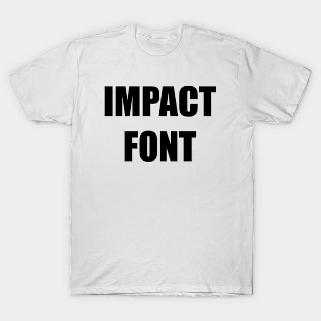 Impact Font Meme T-Shirt by BrandyRay